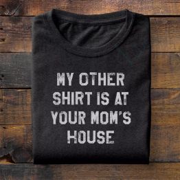My Other Shirt Is At Your Mom's House Funny Shirt